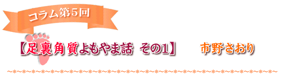 【足裏角質よもやま話　その1】